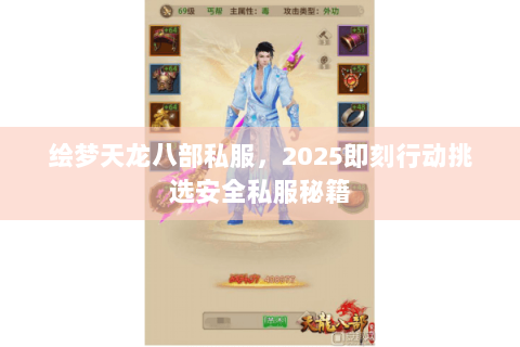 绘梦天龙八部私服,2025即刻行动挑选安全私服秘籍 绘梦天龙八部私服,2025即刻行动挑选安全私服秘籍