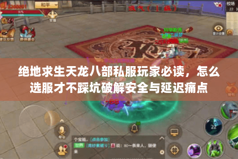 绝地求生天龙八部私服玩家必读,怎么选服才不踩坑破解安全与延迟痛点 绝地求生天龙八部私服玩家必读,怎么选服才不踩坑破解安全与延迟痛点