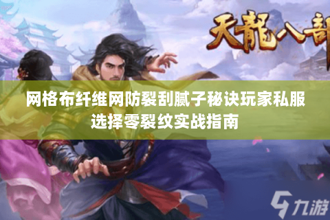 网格布纤维网防裂刮腻子秘诀玩家私服选择零裂纹实战指南 网格布纤维网防裂刮腻子秘诀玩家私服选择零裂纹实战指南