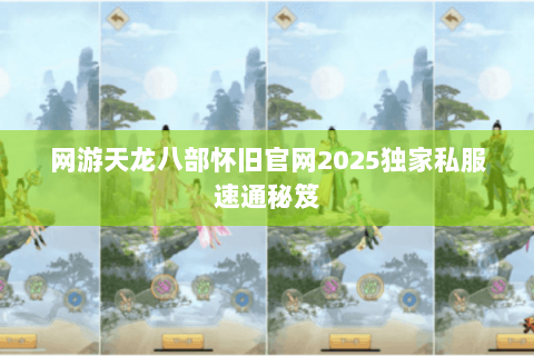 网游天龙八部怀旧官网2025独家私服速通秘笈 网游天龙八部怀旧官网2025独家私服速通秘笈