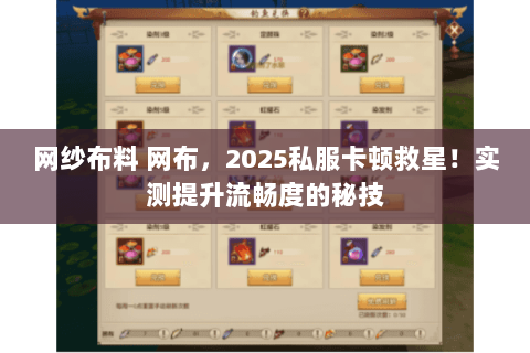网纱布料 网布,2025私服卡顿救星!实测提升流畅度的秘技 网纱布料 网布,2025私服卡顿救星!实测提升流畅度的秘技
