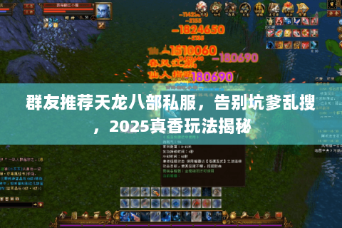 群友推荐天龙八部私服,告别坑爹乱搜,2025真香玩法揭秘 群友推荐天龙八部私服,告别坑爹乱搜,2025真香玩法揭秘