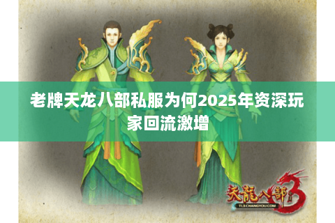 老牌天龙八部私服为何2025年资深玩家回流激增