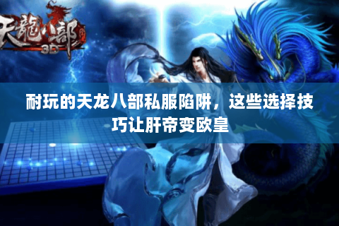 耐玩的天龙八部私服陷阱，这些选择技巧让肝帝变欧皇