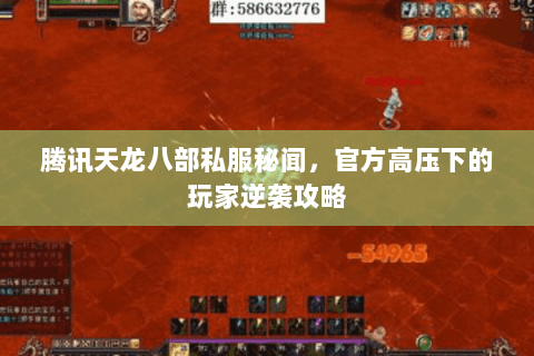 腾讯天龙八部私服秘闻,官方高压下的玩家逆袭攻略 腾讯天龙八部私服秘闻,官方高压下的玩家逆袭攻略