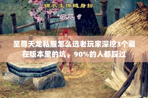 至尊天龙私服怎么选老玩家深挖3个藏在版本里的坑,90%的人都踩过 至尊天龙私服怎么选老玩家深挖3个藏在版本里的坑,90%的人都踩过