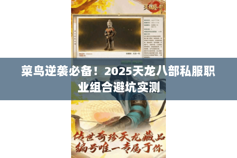 菜鸟逆袭必备!2025天龙八部私服职业组合避坑实测 菜鸟逆袭必备!2025天龙八部私服职业组合避坑实测