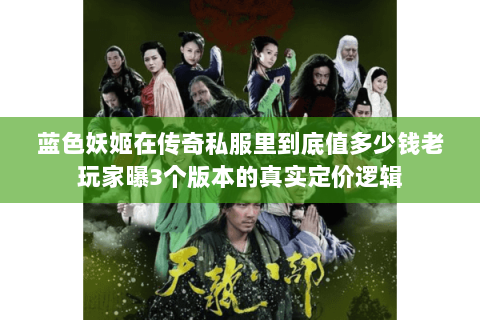 蓝色妖姬在传奇私服里到底值多少钱老玩家曝3个版本的真实定价逻辑 蓝色妖姬在传奇私服里到底值多少钱老玩家曝3个版本的真实定价逻辑