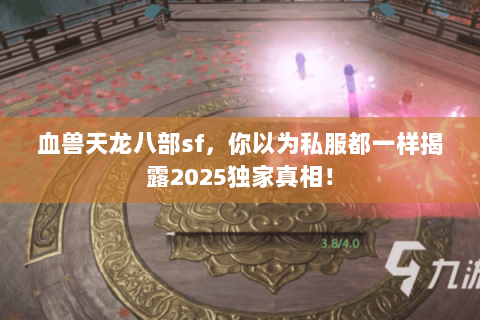 血兽天龙八部sf,你以为私服都一样揭露2025独家真相! 血兽天龙八部sf,你以为私服都一样揭露2025独家真相!