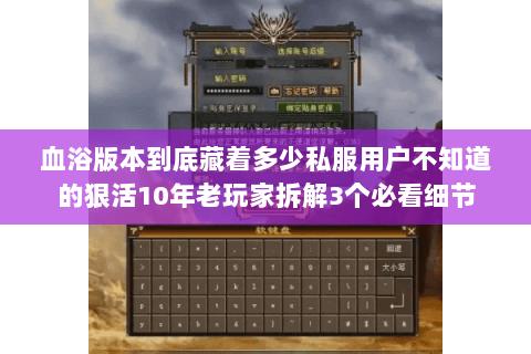 血浴版本到底藏着多少私服用户不知道的狠活10年老玩家拆解3个必看细节 血浴版本到底藏着多少私服用户不知道的狠活10年老玩家拆解3个必看细节