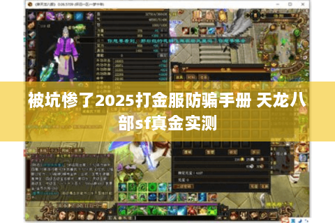 被坑惨了2025打金服防骗手册 天龙八部sf真金实测 被坑惨了2025打金服防骗手册 天龙八部sf真金实测