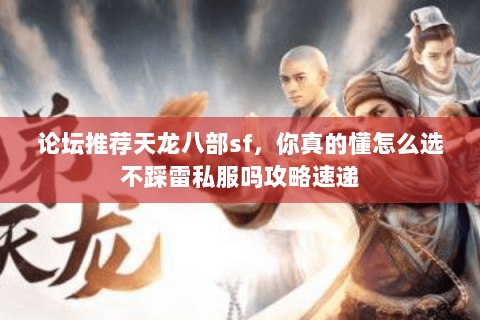 论坛推荐天龙八部sf,你真的懂怎么选不踩雷私服吗攻略速递 论坛推荐天龙八部sf,你真的懂怎么选不踩雷私服吗攻略速递