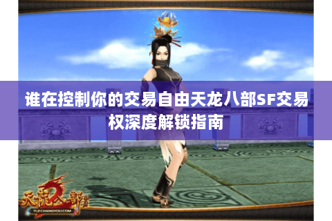 谁在控制你的交易自由天龙八部SF交易权深度解锁指南 谁在控制你的交易自由天龙八部SF交易权深度解锁指南