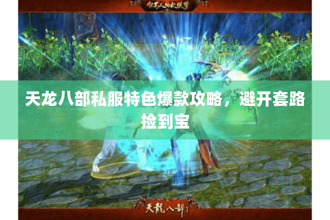 天龙八部私服特色爆款攻略,避开套路捡到宝 天龙八部私服特色爆款攻略,避开套路捡到宝