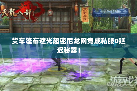 货车篷布遮光超密尼龙网竟成私服0延迟秘器! 货车篷布遮光超密尼龙网竟成私服0延迟秘器!