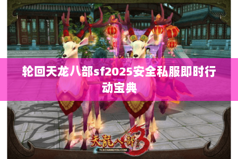 轮回天龙八部sf2025安全私服即时行动宝典 轮回天龙八部sf2025安全私服即时行动宝典