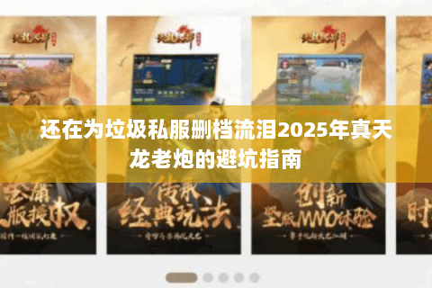 还在为垃圾私服删档流泪2025年真天龙老炮的避坑指南