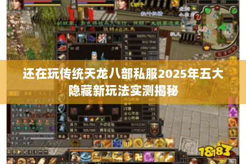 还在玩传统天龙八部私服2025年五大隐藏新玩法实测揭秘 还在玩传统天龙八部私服2025年五大隐藏新玩法实测揭秘