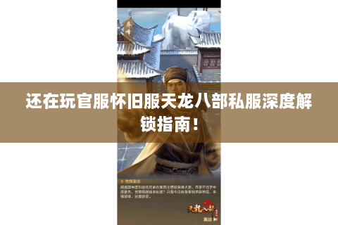 还在玩官服怀旧服天龙八部私服深度解锁指南! 还在玩官服怀旧服天龙八部私服深度解锁指南!