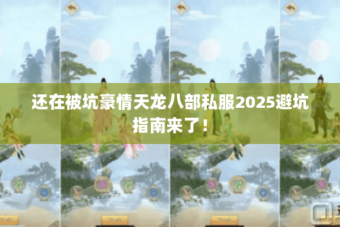 还在被坑豪情天龙八部私服2025避坑指南来了! 还在被坑豪情天龙八部私服2025避坑指南来了!