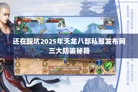 还在踩坑2025年天龙八部私服发布网三大防骗秘籍 还在踩坑2025年天龙八部私服发布网三大防骗秘籍