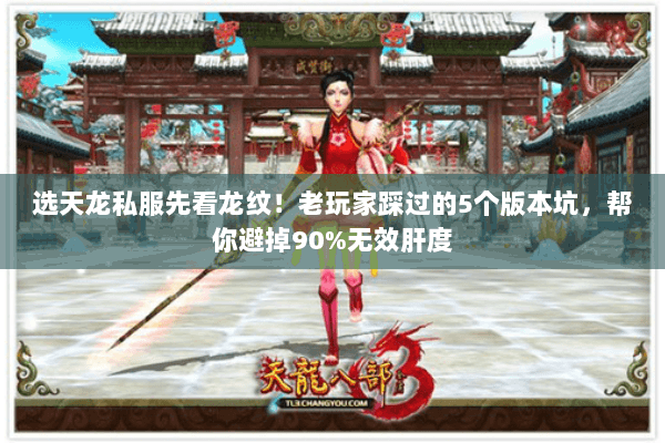 选天龙私服先看龙纹!老玩家踩过的5个版本坑,帮你避掉90%无效肝度 选天龙私服先看龙纹!老玩家踩过的5个版本坑,帮你避掉90%无效肝度