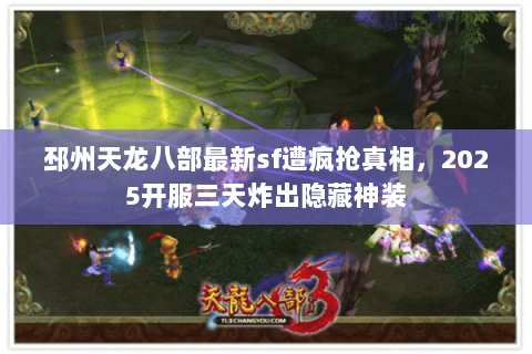 邳州天龙八部最新sf遭疯抢真相,2025开服三天炸出隐藏神装 邳州天龙八部最新sf遭疯抢真相,2025开服三天炸出隐藏神装