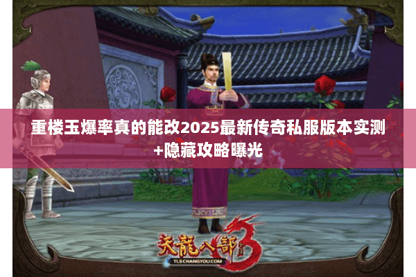 重楼玉爆率真的能改2025最新传奇私服版本实测+隐藏攻略曝光 重楼玉爆率真的能改2025最新传奇私服版本实测+隐藏攻略曝光