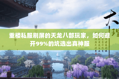 重楼私服刷屏的天龙八部玩家,如何避开99%的坑选出真神服 重楼私服刷屏的天龙八部玩家,如何避开99%的坑选出真神服