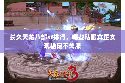 长久天龙八部sf排行,哪些私服真正实现稳定不关服 长久天龙八部sf排行,哪些私服真正实现稳定不关服