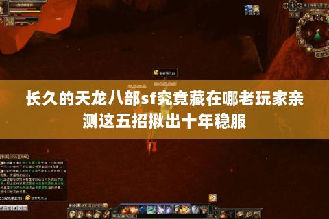长久的天龙八部sf究竟藏在哪老玩家亲测这五招揪出十年稳服 长久的天龙八部sf究竟藏在哪老玩家亲测这五招揪出十年稳服