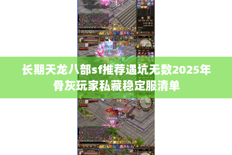 长期天龙八部sf推荐遇坑无数2025年骨灰玩家私藏稳定服清单 长期天龙八部sf推荐遇坑无数2025年骨灰玩家私藏稳定服清单