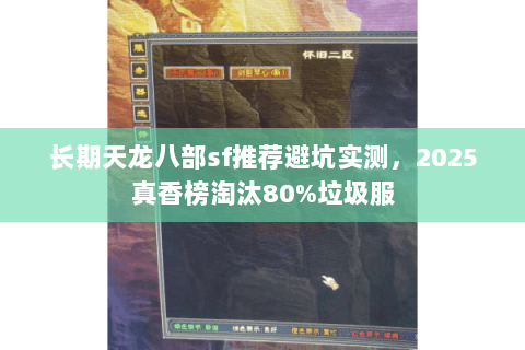 长期天龙八部sf推荐避坑实测,2025真香榜淘汰80%垃圾服 长期天龙八部sf推荐避坑实测,2025真香榜淘汰80%垃圾服