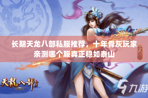 长期天龙八部私服推荐，十年骨灰玩家亲测哪个服真正稳如泰山