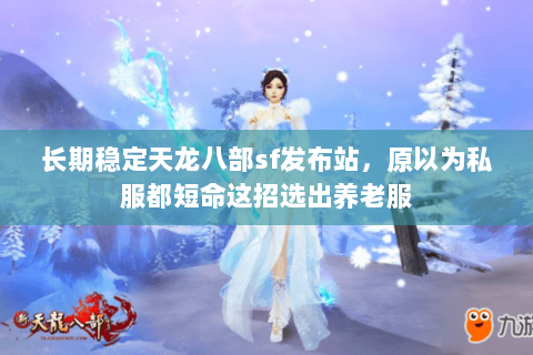 长期稳定天龙八部sf发布站,原以为私服都短命这招选出养老服 长期稳定天龙八部sf发布站,原以为私服都短命这招选出养老服