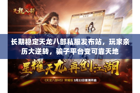 长期稳定天龙八部私服发布站,玩家亲历大逆转,骗子平台变可靠天地 长期稳定天龙八部私服发布站,玩家亲历大逆转,骗子平台变可靠天地