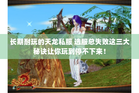 长期耐玩的天龙私服 选服总失败这三大秘诀让你玩到停不下来！