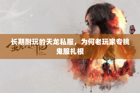 长期耐玩的天龙私服,为何老玩家专挑鬼服扎根 长期耐玩的天龙私服,为何老玩家专挑鬼服扎根