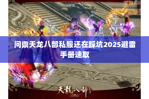 问鼎天龙八部私服还在踩坑2025避雷手册速取 问鼎天龙八部私服还在踩坑2025避雷手册速取