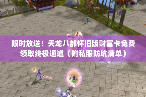 限时放送!天龙八部怀旧版财富卡免费领取终极通道(附私服防坑清单) 限时放送!天龙八部怀旧版财富卡免费领取终极通道(附私服防坑清单)