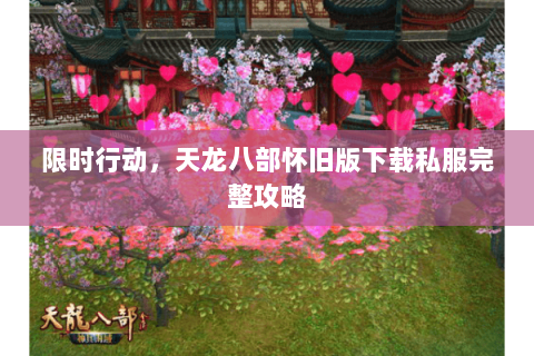 限时行动,天龙八部怀旧版下载私服完整攻略 限时行动,天龙八部怀旧版下载私服完整攻略