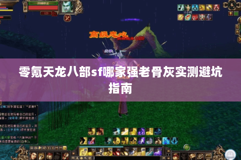 零氪天龙八部sf哪家强老骨灰实测避坑指南 零氪天龙八部sf哪家强老骨灰实测避坑指南