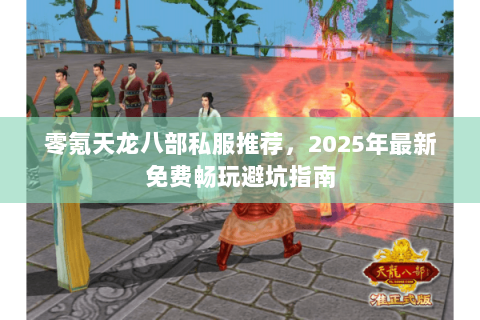零氪天龙八部私服推荐,2025年最新免费畅玩避坑指南 零氪天龙八部私服推荐,2025年最新免费畅玩避坑指南