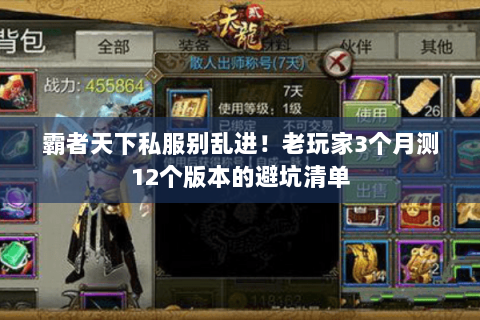 霸者天下私服别乱进!老玩家3个月测12个版本的避坑清单 霸者天下私服别乱进!老玩家3个月测12个版本的避坑清单