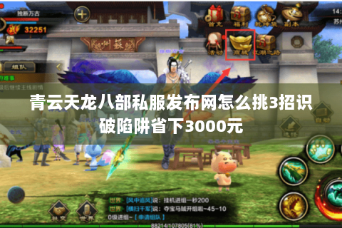 青云天龙八部私服发布网怎么挑3招识破陷阱省下3000元 青云天龙八部私服发布网怎么挑3招识破陷阱省下3000元