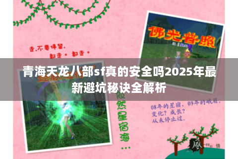 青海天龙八部sf真的安全吗2025年最新避坑秘诀全解析 青海天龙八部sf真的安全吗2025年最新避坑秘诀全解析