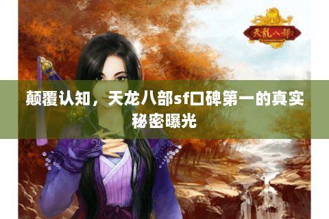 颠覆认知，天龙八部sf口碑第一的真实秘密曝光