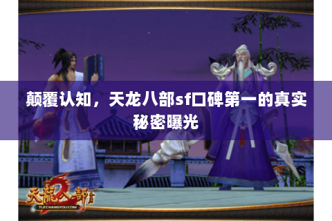 颠覆认知，天龙八部sf口碑第一的真实秘密曝光