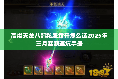 高爆天龙八部私服新开怎么选2025年三月实测避坑手册 高爆天龙八部私服新开怎么选2025年三月实测避坑手册