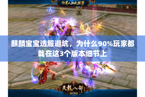 麒麟宝宝选服避坑,为什么90%玩家都栽在这3个版本细节上 麒麟宝宝选服避坑,为什么90%玩家都栽在这3个版本细节上